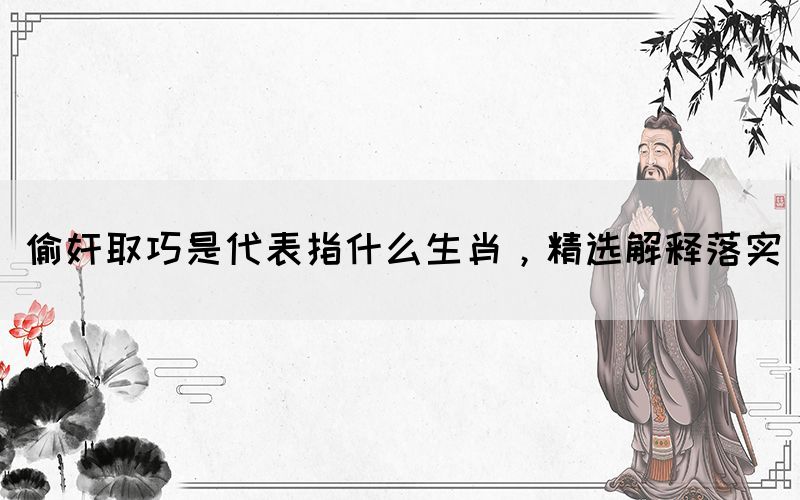 偷奸取巧是代表指什么生肖，精選解釋落實(shí)(圖1)