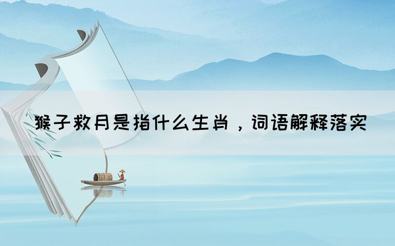 猴子救月是指什么生肖，詞語解釋落實(圖1)