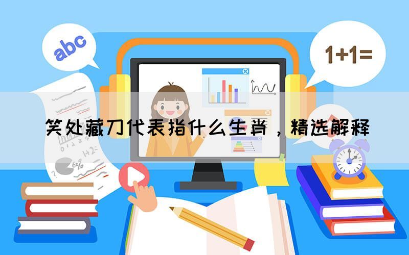 笑處藏刀代表指什么生肖，精選解釋(圖1)