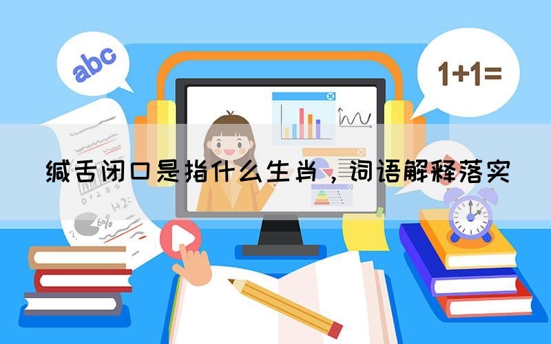 緘舌閉口是指什么生肖，詞語(yǔ)解釋落實(shí)