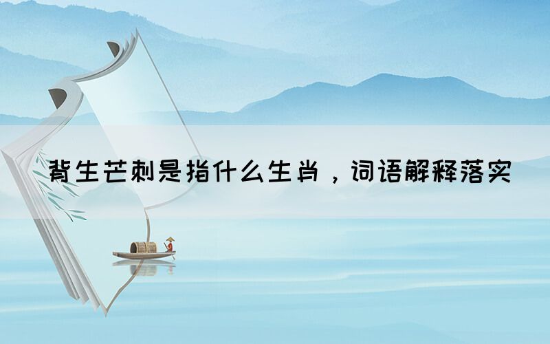 背生芒刺是指什么生肖，詞語解釋落實(圖1)
